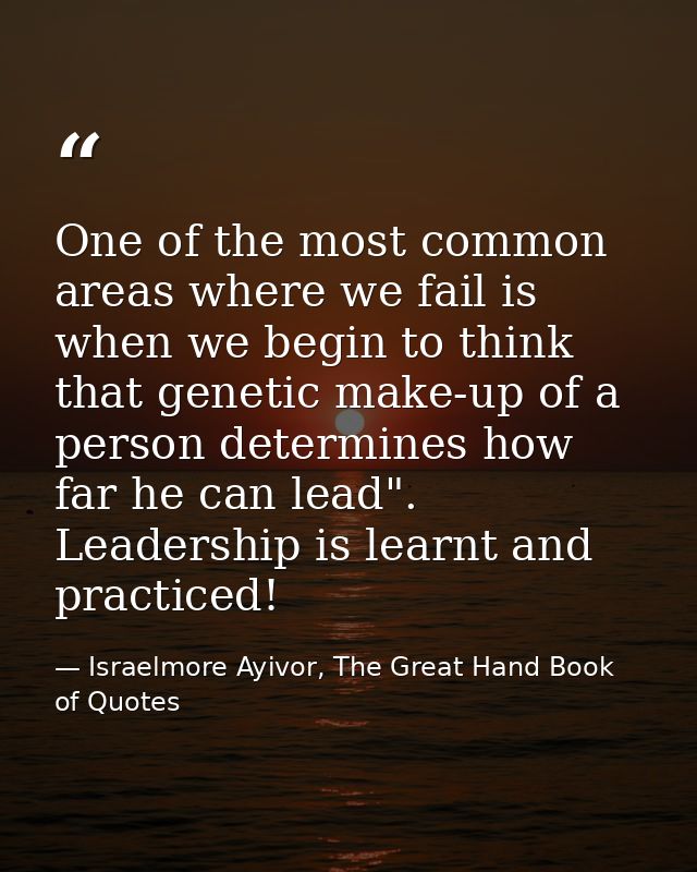 One of the most common areas where we fail is when we begin to think that genetic make-up of a person determines how far — Israelmore Ayivor, The Great Hand Book of Quotes