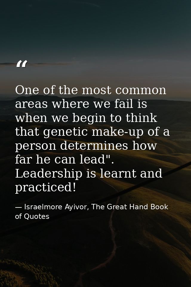 One of the most common areas where we fail is when we begin to think that genetic make-up of a person determines how far — Israelmore Ayivor, The Great Hand Book of Quotes