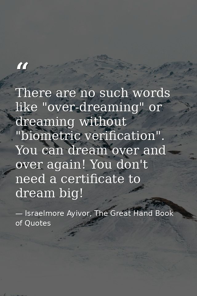 There are no such words like "over-dreaming" or dreaming without "biometric verification". You can dream over and over a — Israelmore Ayivor, The Great Hand Book of Quotes