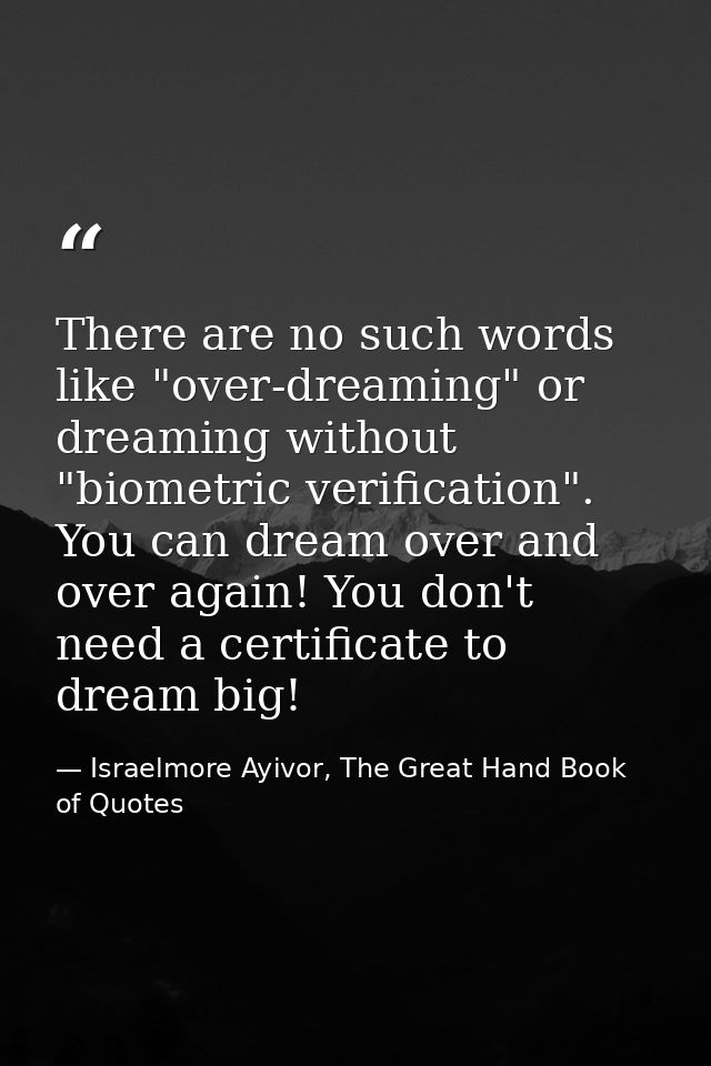 There are no such words like "over-dreaming" or dreaming without "biometric verification". You can dream over and over a — Israelmore Ayivor, The Great Hand Book of Quotes