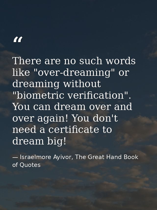 There are no such words like "over-dreaming" or dreaming without "biometric verification". You can dream over and over a — Israelmore Ayivor, The Great Hand Book of Quotes