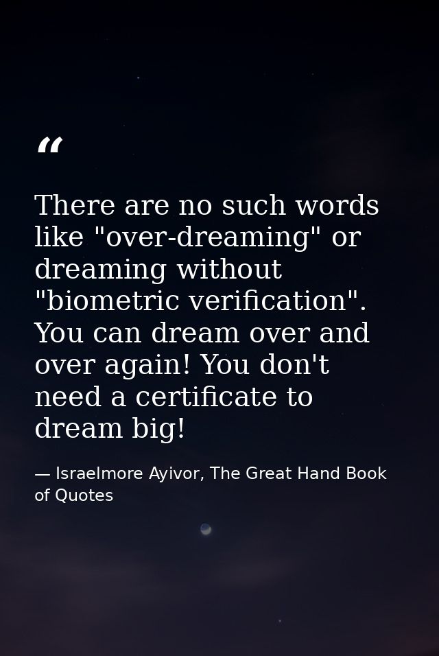 There are no such words like "over-dreaming" or dreaming without "biometric verification". You can dream over and over a — Israelmore Ayivor, The Great Hand Book of Quotes