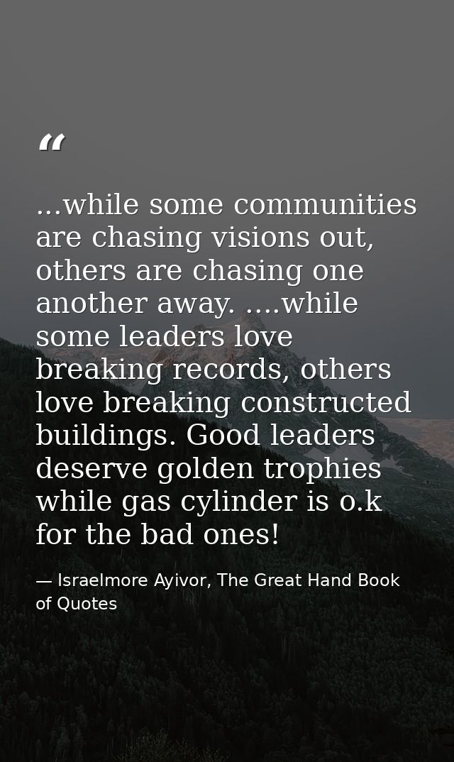 ...while some communities are chasing visions out, others are chasing one another away. ....while some leaders love brea — Israelmore Ayivor, The Great Hand Book of Quotes