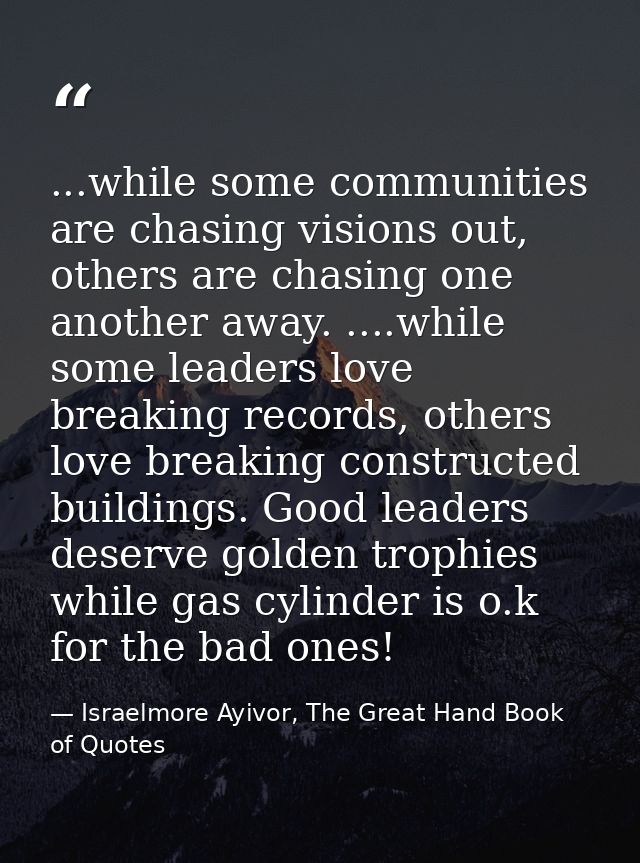 ...while some communities are chasing visions out, others are chasing one another away. ....while some leaders love brea — Israelmore Ayivor, The Great Hand Book of Quotes