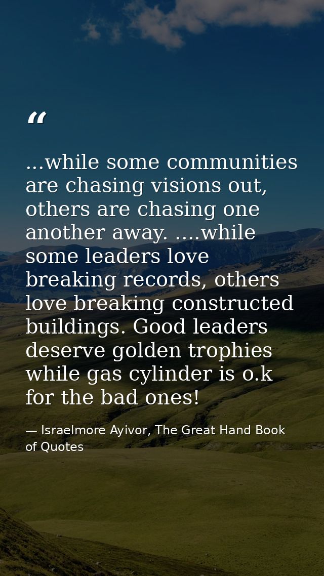 ...while some communities are chasing visions out, others are chasing one another away. ....while some leaders love brea — Israelmore Ayivor, The Great Hand Book of Quotes