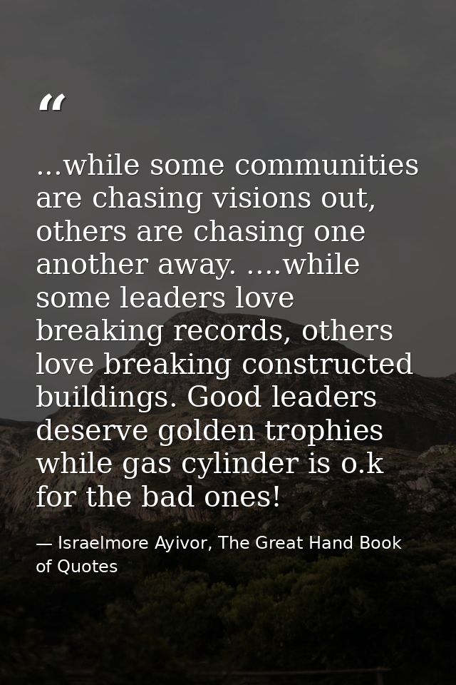 ...while some communities are chasing visions out, others are chasing one another away. ....while some leaders love brea — Israelmore Ayivor, The Great Hand Book of Quotes