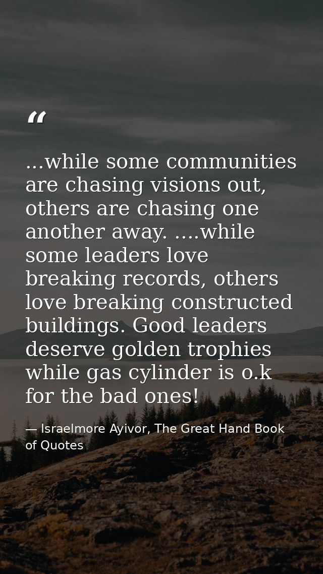 ...while some communities are chasing visions out, others are chasing one another away. ....while some leaders love brea — Israelmore Ayivor, The Great Hand Book of Quotes