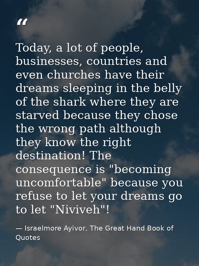Today, a lot of people, businesses, countries and even churches have their dreams sleeping in the belly of the shark whe — Israelmore Ayivor, The Great Hand Book of Quotes