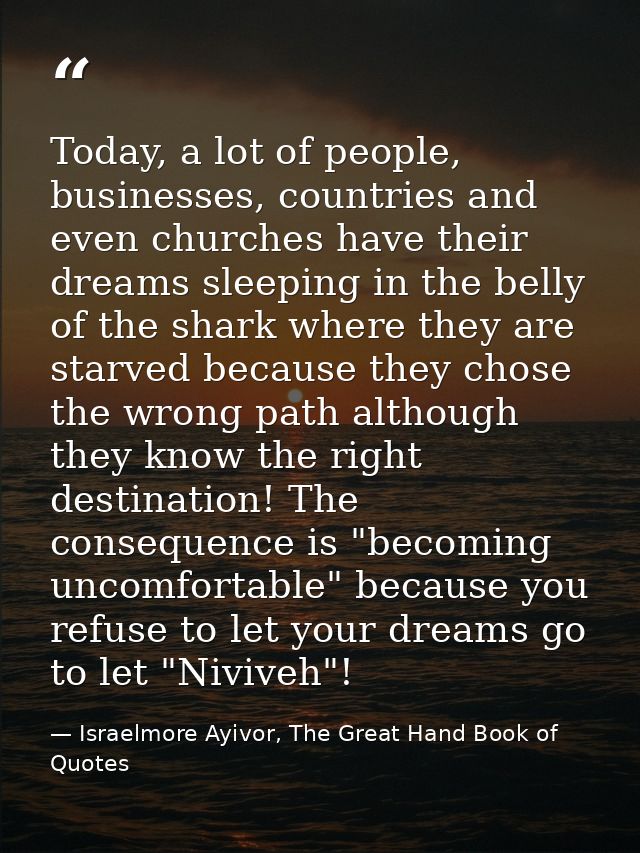 Today, a lot of people, businesses, countries and even churches have their dreams sleeping in the belly of the shark whe — Israelmore Ayivor, The Great Hand Book of Quotes