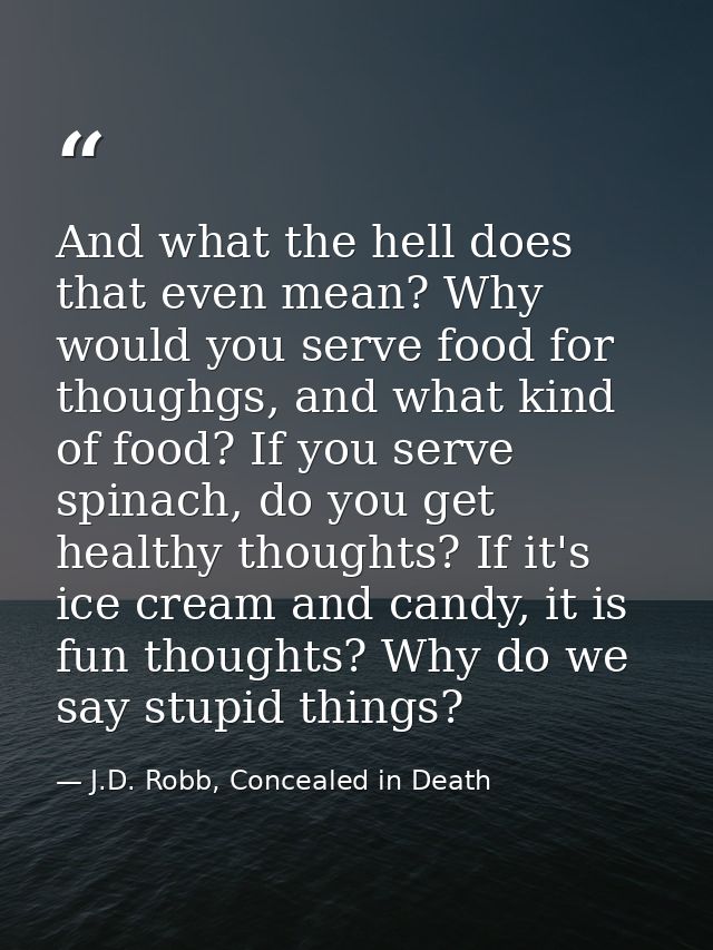 And what the hell does that even mean? Why would you serve food for thoughgs, and what kind of food? If you serve spinac — J.D. Robb, Concealed in Death