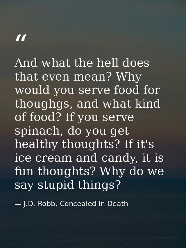 And what the hell does that even mean? Why would you serve food for thoughgs, and what kind of food? If you serve spinac — J.D. Robb, Concealed in Death