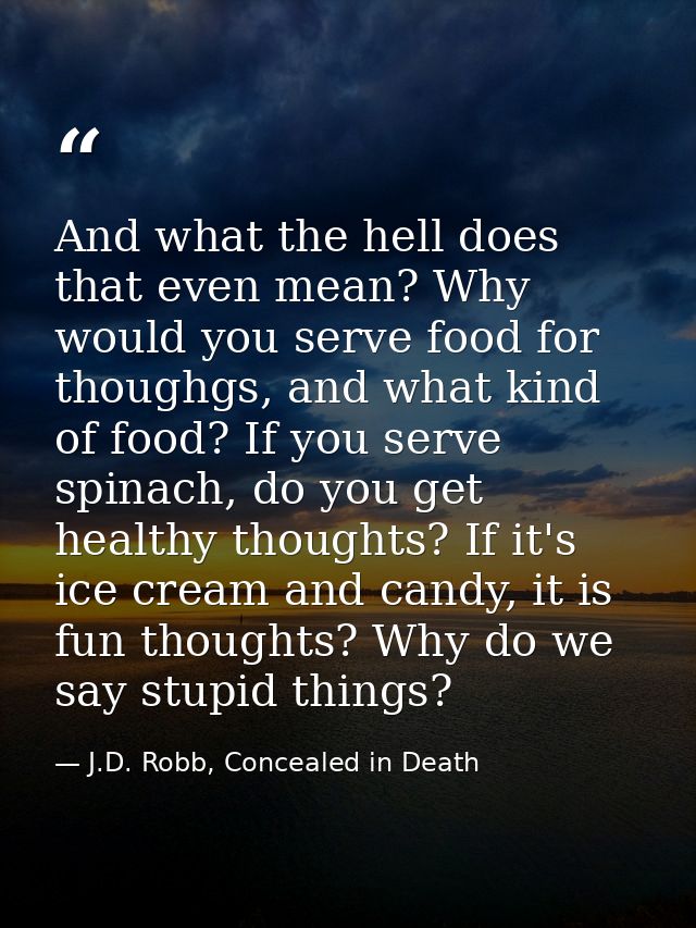 And what the hell does that even mean? Why would you serve food for thoughgs, and what kind of food? If you serve spinac — J.D. Robb, Concealed in Death