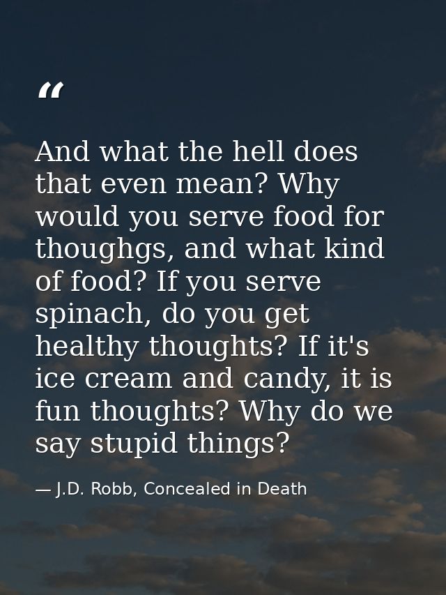 And what the hell does that even mean? Why would you serve food for thoughgs, and what kind of food? If you serve spinac — J.D. Robb, Concealed in Death