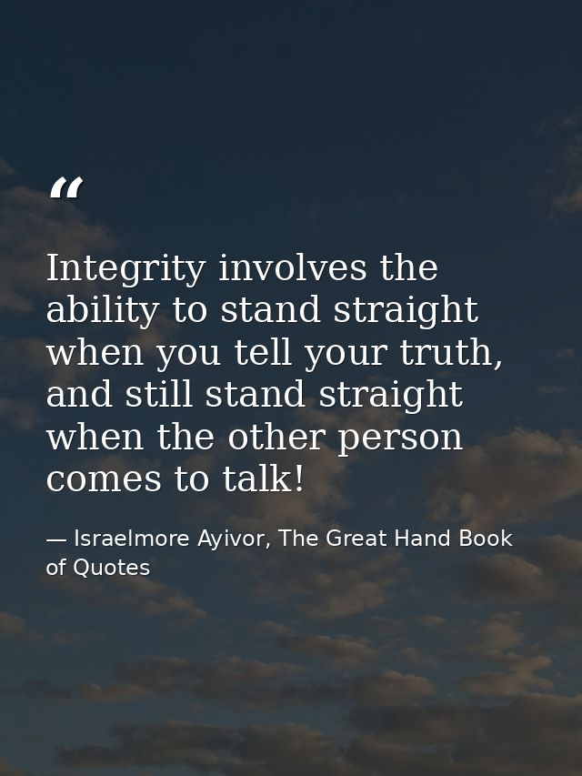 Integrity involves the ability to stand straight when you tell your truth, and still stand straight when the other perso — Israelmore Ayivor, The Great Hand Book of Quotes