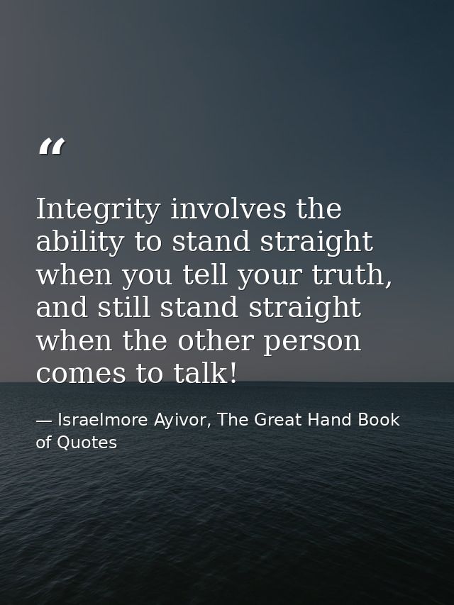 Integrity involves the ability to stand straight when you tell your truth, and still stand straight when the other perso — Israelmore Ayivor, The Great Hand Book of Quotes