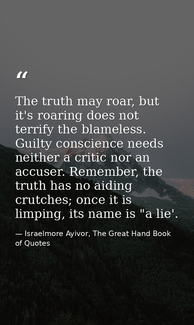The truth may roar, but it's roaring does not terrify the blameless. Guilty conscience needs neither a critic nor an acc — Israelmore Ayivor, The Great Hand Book of Quotes