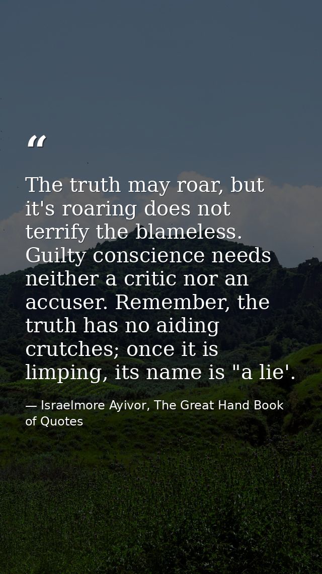 The truth may roar, but it's roaring does not terrify the blameless. Guilty conscience needs neither a critic nor an acc — Israelmore Ayivor, The Great Hand Book of Quotes
