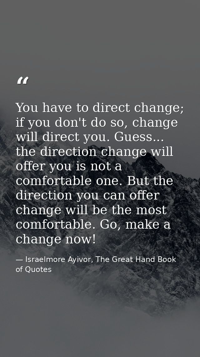 You have to direct change; if you don't do so, change will direct you. Guess... the direction change will offer you is n — Israelmore Ayivor, The Great Hand Book of Quotes
