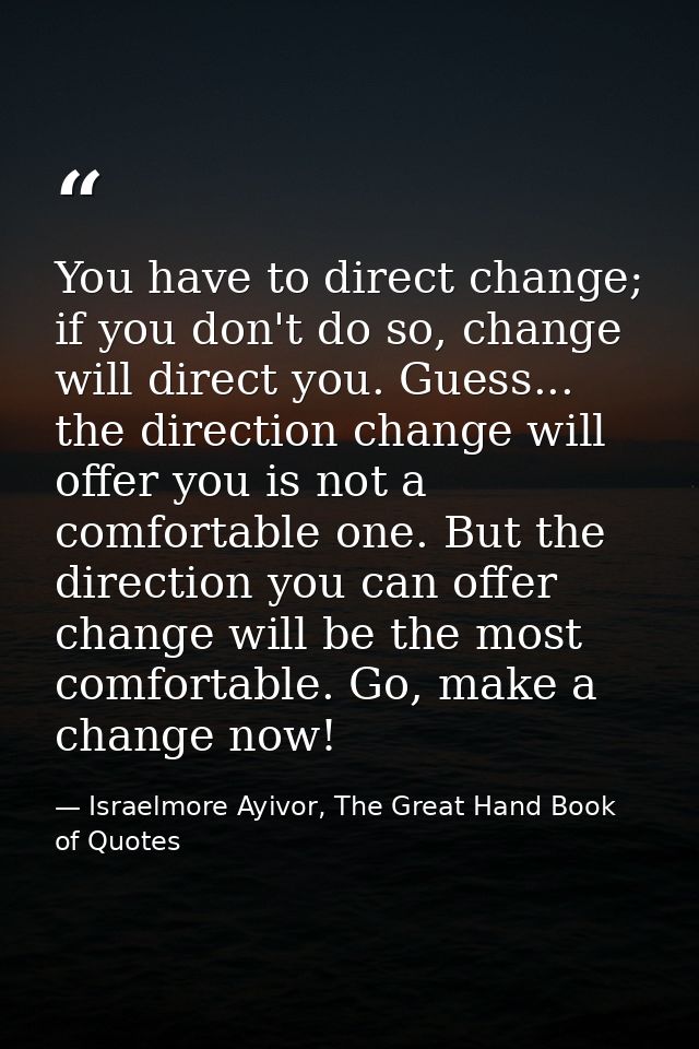 You have to direct change; if you don't do so, change will direct you. Guess... the direction change will offer you is n — Israelmore Ayivor, The Great Hand Book of Quotes
