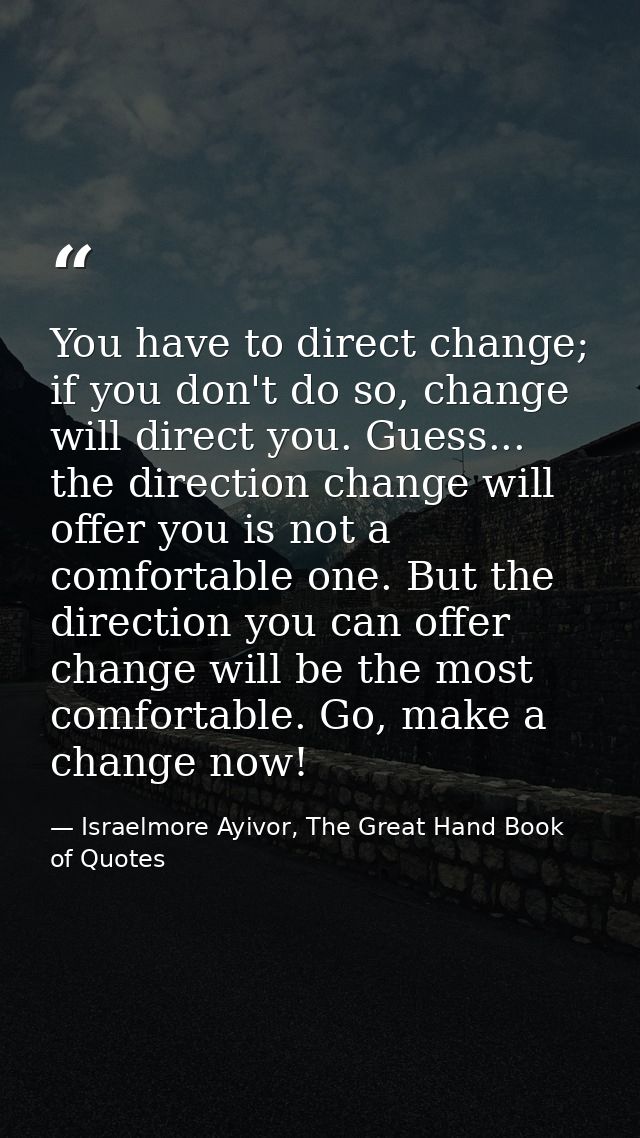 You have to direct change; if you don't do so, change will direct you. Guess... the direction change will offer you is n — Israelmore Ayivor, The Great Hand Book of Quotes