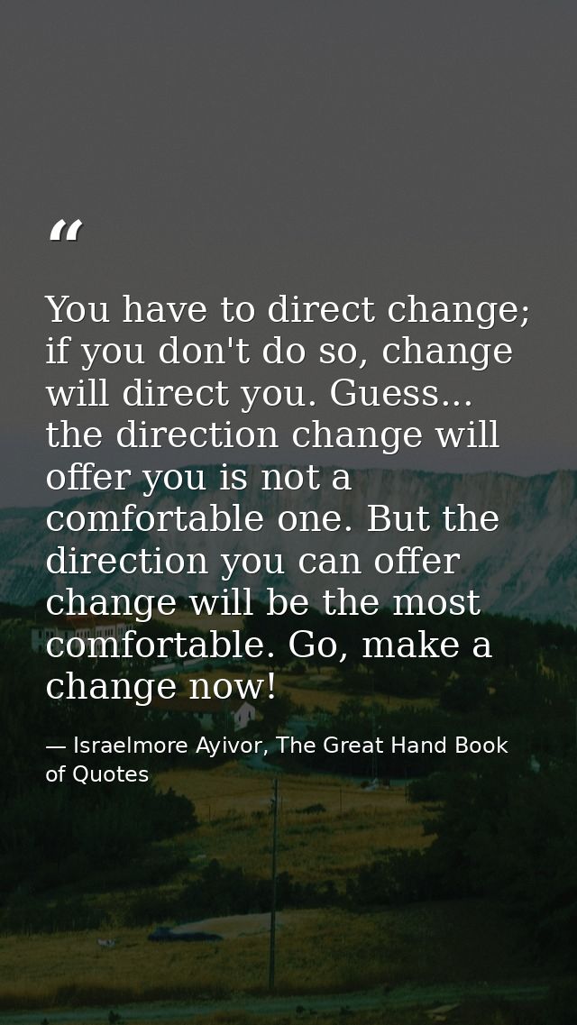 You have to direct change; if you don't do so, change will direct you. Guess... the direction change will offer you is n — Israelmore Ayivor, The Great Hand Book of Quotes