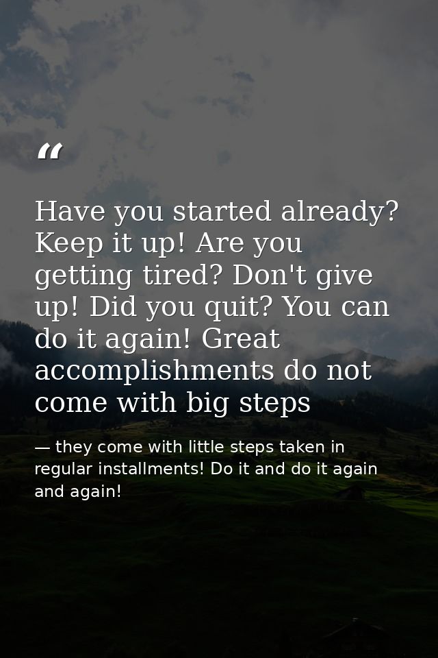 Have you started already? Keep it up! Are you getting tired? Don't give up! Did you quit? You can do it again! Great acc — they come with little steps taken in regular installments! Do it and do it again and again!