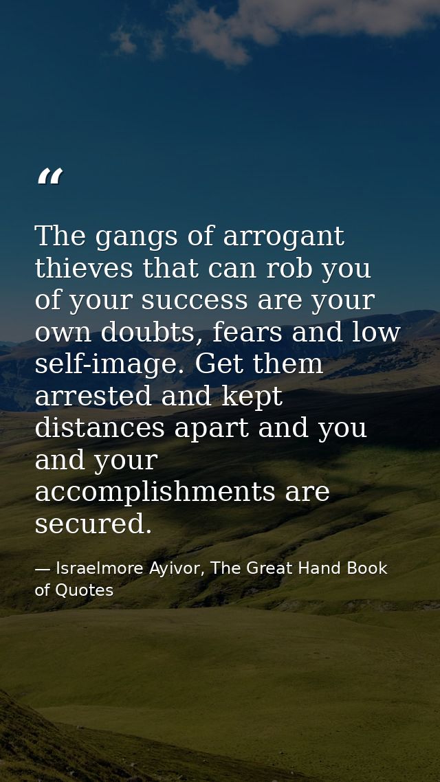The gangs of arrogant thieves that can rob you of your success are your own doubts, fears and low self-image. Get them a — Israelmore Ayivor, The Great Hand Book of Quotes