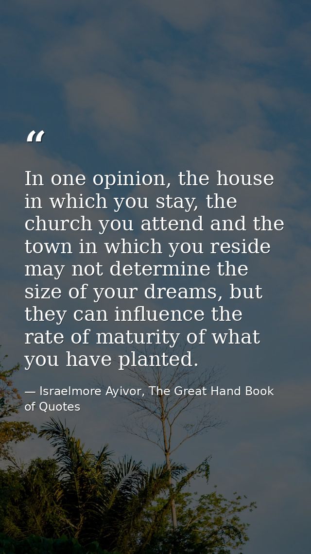 In one opinion, the house in which you stay, the church you attend and the town in which you reside may not determine th — Israelmore Ayivor, The Great Hand Book of Quotes