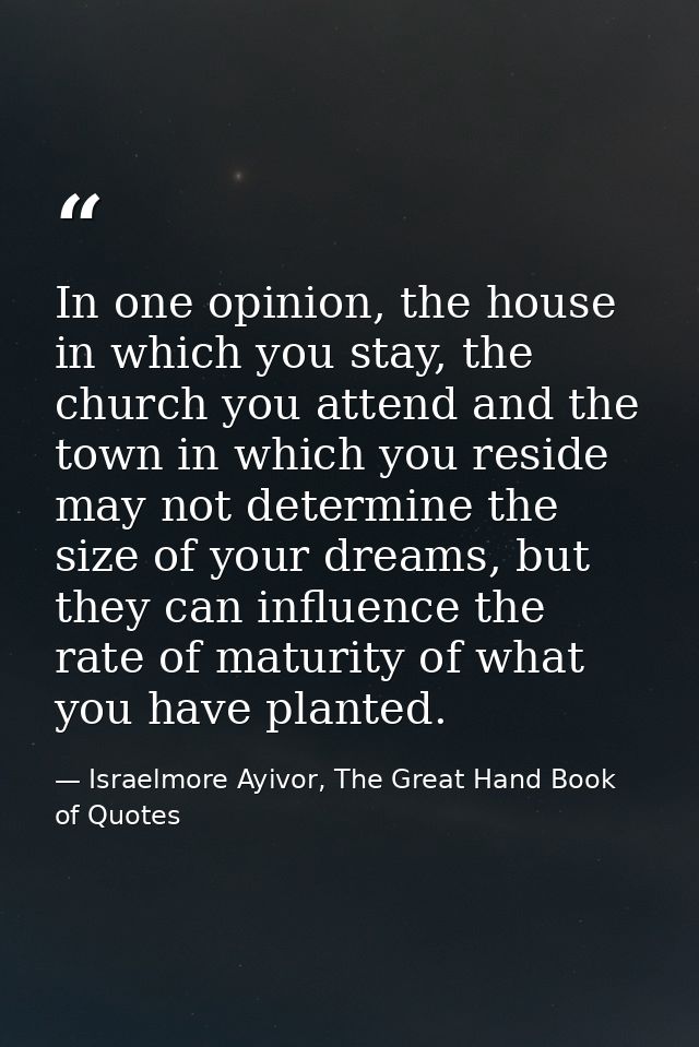 In one opinion, the house in which you stay, the church you attend and the town in which you reside may not determine th — Israelmore Ayivor, The Great Hand Book of Quotes
