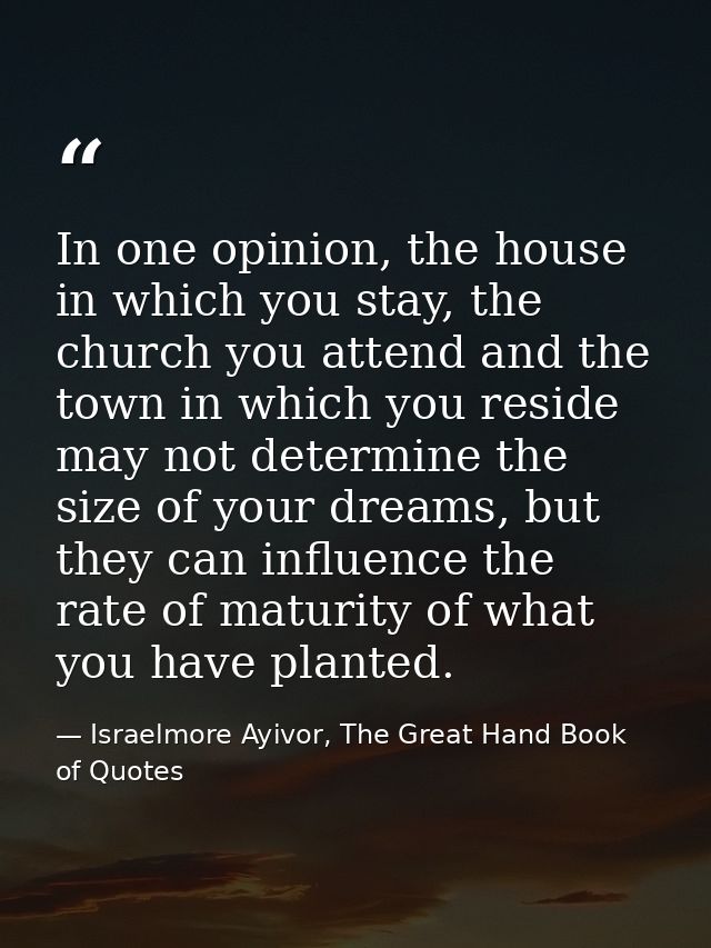 In one opinion, the house in which you stay, the church you attend and the town in which you reside may not determine th — Israelmore Ayivor, The Great Hand Book of Quotes