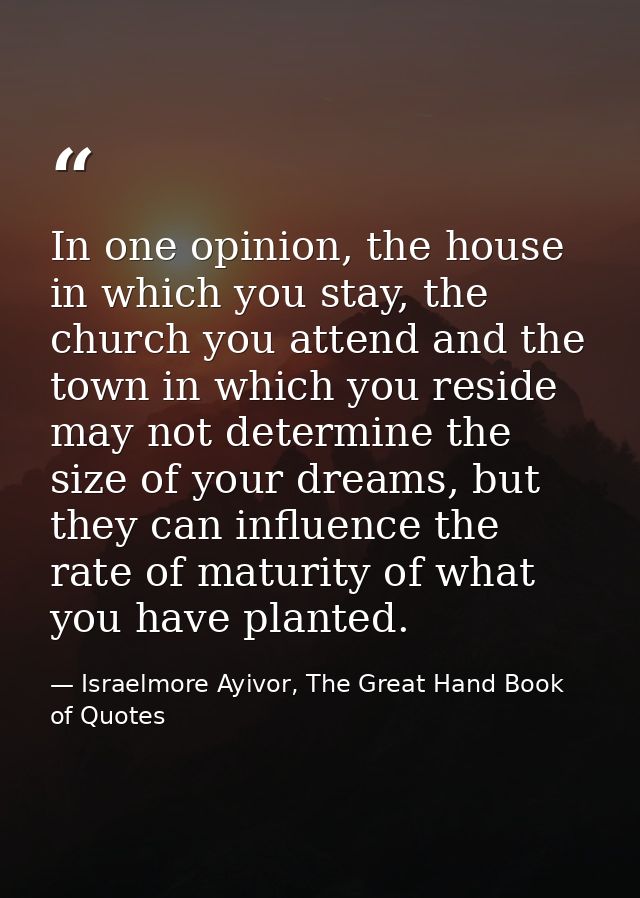 In one opinion, the house in which you stay, the church you attend and the town in which you reside may not determine th — Israelmore Ayivor, The Great Hand Book of Quotes