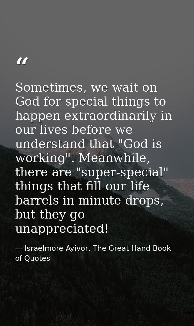 Sometimes, we wait on God for special things to happen extraordinarily in our lives before we understand that "God is wo — Israelmore Ayivor, The Great Hand Book of Quotes