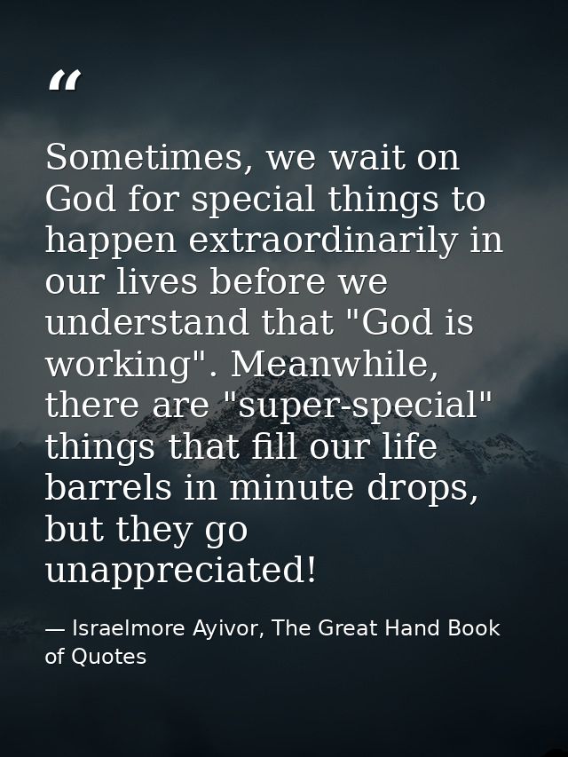 Sometimes, we wait on God for special things to happen extraordinarily in our lives before we understand that "God is wo — Israelmore Ayivor, The Great Hand Book of Quotes