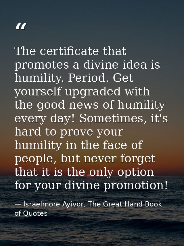 The certificate that promotes a divine idea is humility. Period. Get yourself upgraded with the good news of humility ev — Israelmore Ayivor, The Great Hand Book of Quotes