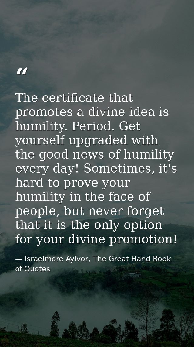 The certificate that promotes a divine idea is humility. Period. Get yourself upgraded with the good news of humility ev — Israelmore Ayivor, The Great Hand Book of Quotes