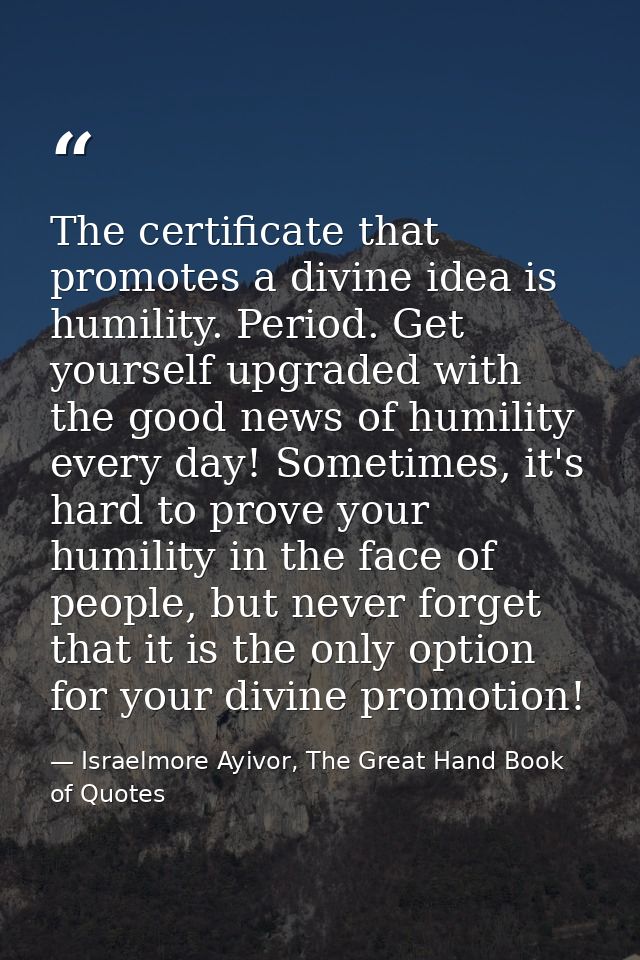 The certificate that promotes a divine idea is humility. Period. Get yourself upgraded with the good news of humility ev — Israelmore Ayivor, The Great Hand Book of Quotes