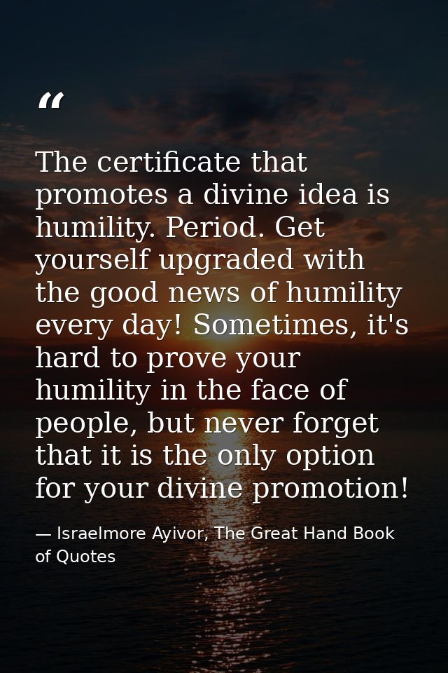 The certificate that promotes a divine idea is humility. Period. Get yourself upgraded with the good news of humility ev — Israelmore Ayivor, The Great Hand Book of Quotes