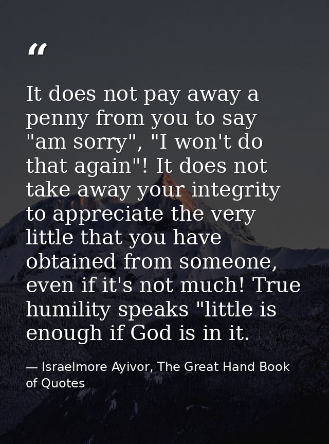 It does not pay away a penny from you to say "am sorry", "I won't do that again"! It does not take away your integrity t — Israelmore Ayivor, The Great Hand Book of Quotes