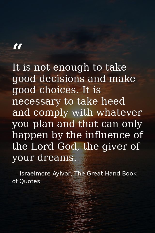 It is not enough to take good decisions and make good choices. It is necessary to take heed and comply with whatever you — Israelmore Ayivor, The Great Hand Book of Quotes