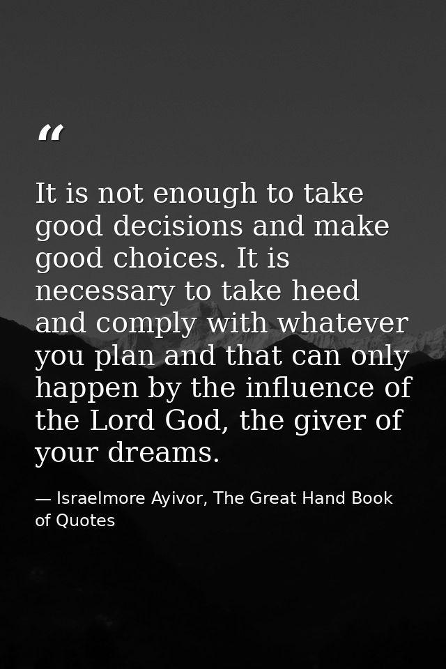 It is not enough to take good decisions and make good choices. It is necessary to take heed and comply with whatever you — Israelmore Ayivor, The Great Hand Book of Quotes