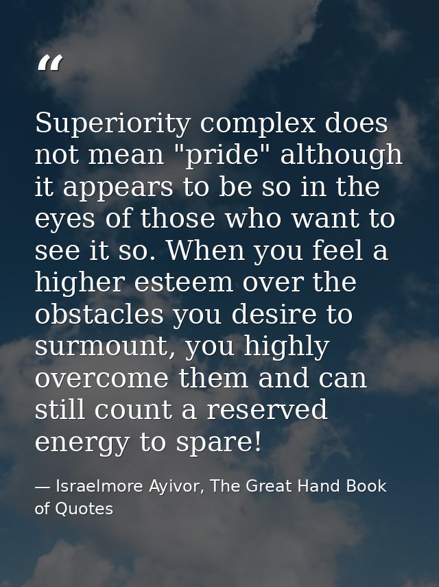 Superiority complex does not mean "pride" although it appears to be so in the eyes of those who want to see it so. When  — Israelmore Ayivor, The Great Hand Book of Quotes