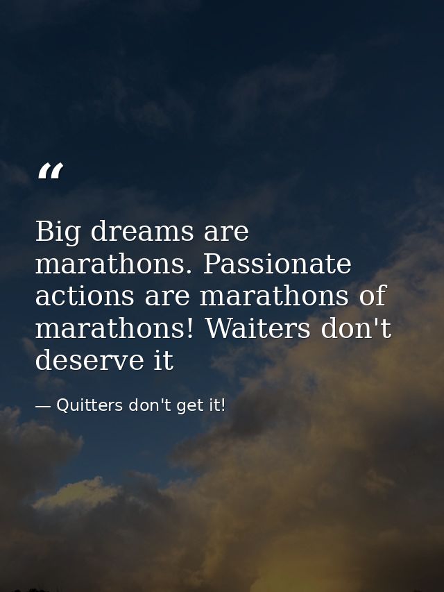 Big dreams are marathons. Passionate actions are marathons of marathons! Waiters don't deserve it — Quitters don't get it!