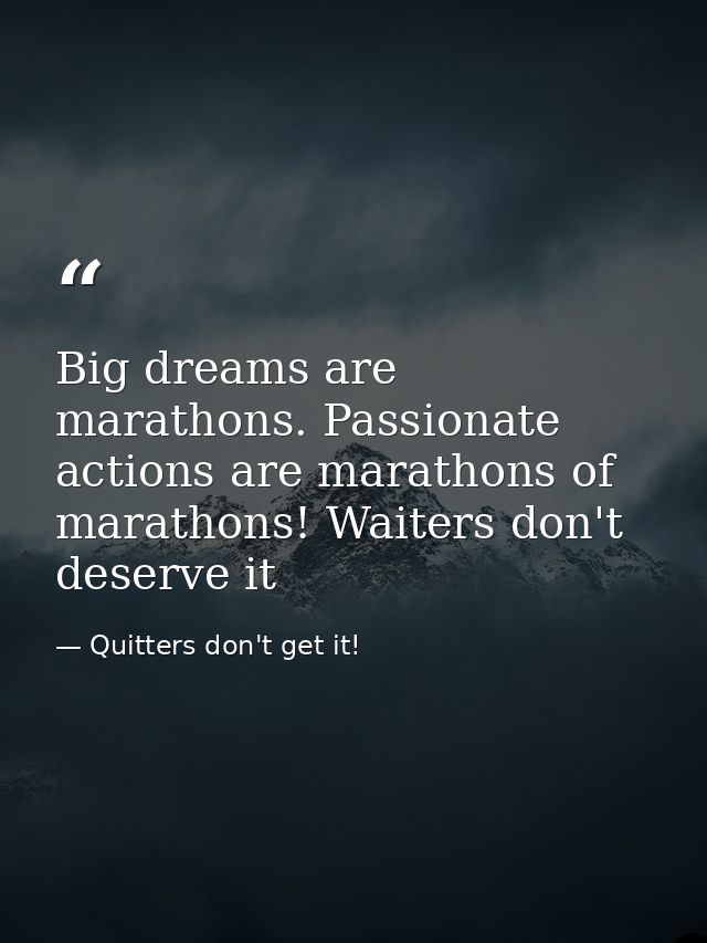 Big dreams are marathons. Passionate actions are marathons of marathons! Waiters don't deserve it — Quitters don't get it!