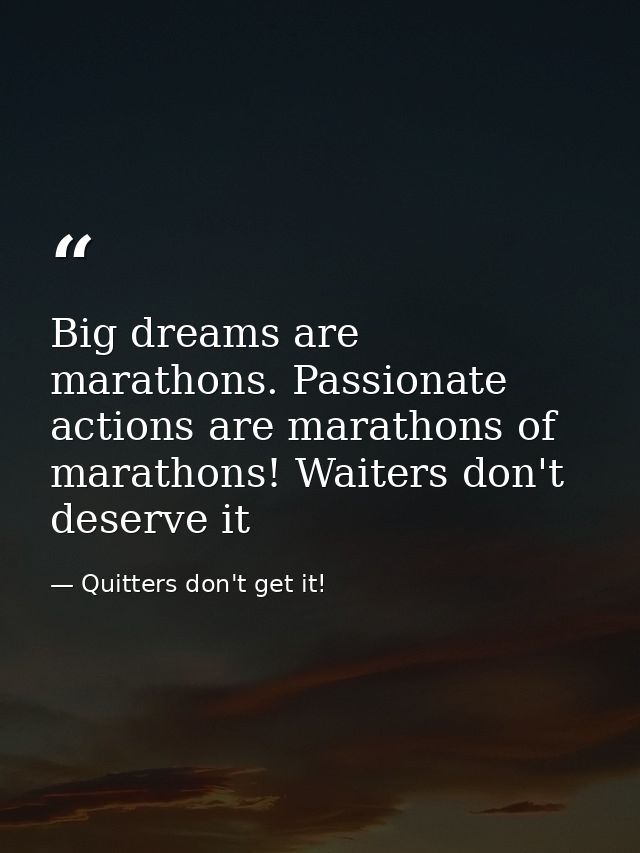 Big dreams are marathons. Passionate actions are marathons of marathons! Waiters don't deserve it — Quitters don't get it!
