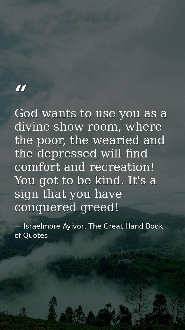 God wants to use you as a divine show room, where the poor, the wearied and the depressed will find comfort and recreati — Israelmore Ayivor, The Great Hand Book of Quotes