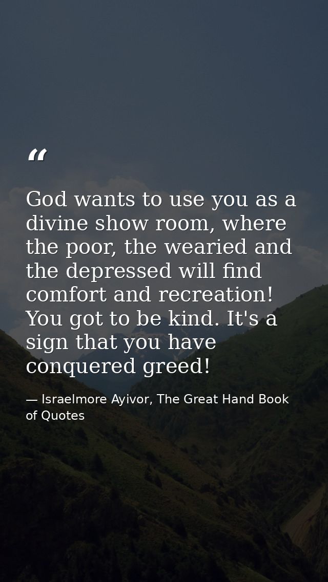 God wants to use you as a divine show room, where the poor, the wearied and the depressed will find comfort and recreati — Israelmore Ayivor, The Great Hand Book of Quotes