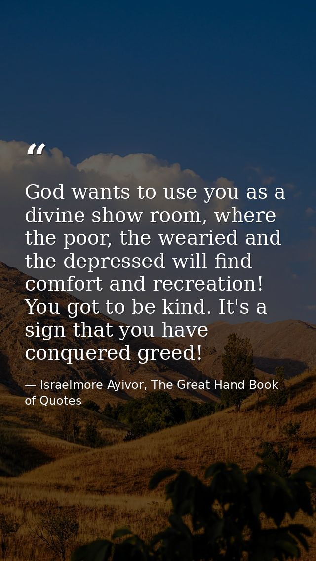God wants to use you as a divine show room, where the poor, the wearied and the depressed will find comfort and recreati — Israelmore Ayivor, The Great Hand Book of Quotes