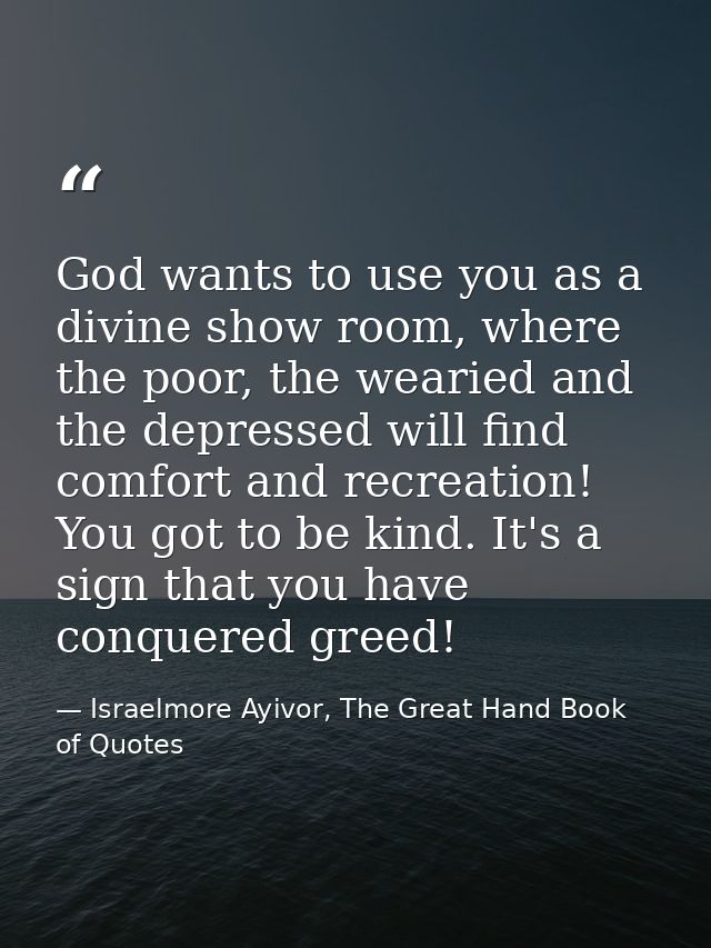 God wants to use you as a divine show room, where the poor, the wearied and the depressed will find comfort and recreati — Israelmore Ayivor, The Great Hand Book of Quotes