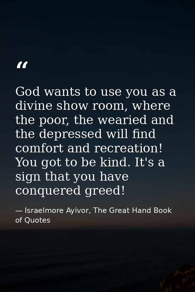 God wants to use you as a divine show room, where the poor, the wearied and the depressed will find comfort and recreati — Israelmore Ayivor, The Great Hand Book of Quotes