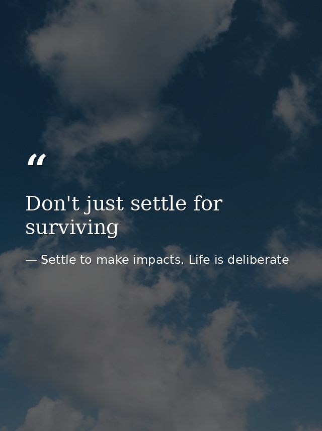 Don't just settle for surviving — Settle to make impacts. Life is deliberate